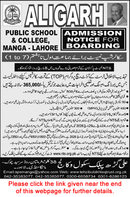 
An admission notice for Aligarh Public School & College in Manga, Lahore, published in the Nawa-i-Waqt newspaper. The ad features the school’s logo and a portrait of a distinguished man in the top corners.

The main text announces Admission Notice for Boarding and a Scholarship Test for classes 1 through 7. Key details include:

Scholarship Program: Under the Tehzeeb-ul-Ikhlaq Trust's Outreach Program (TOP), offering concessions of approximately 365,000 PKR annually for boarding and education.

Facility Highlights: A 500-kanal residential campus with sports fields, a swimming pool, a 450-seat multi-purpose hall, and dedicated hostels for various age groups.

Important Dates: * NTS Test Date: March 8, 2026, in major provincial cities.

Application Deadline: March 2, 2026.

Interview Dates: March 24 to March 29, 2026, across various cities including Sukkur, Quetta, Peshawar, and Islamabad.

Fees: 1,000 PKR total (650 PKR test fee and 350 PKR processing fee).

Contact Information: Includes the website (www.nts.org.pk and www.tehzibulakhlaqtrust.org.pk), email (apsmanga@yahoo.com), and several phone numbers.